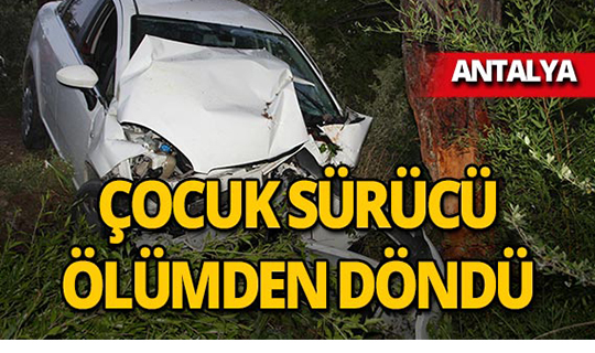 Antalya'da 14 yaşındaki sürücü ölümden döndü!