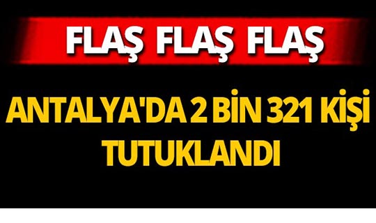 Antalya'da 2 bin 321 kişi tutuklandı