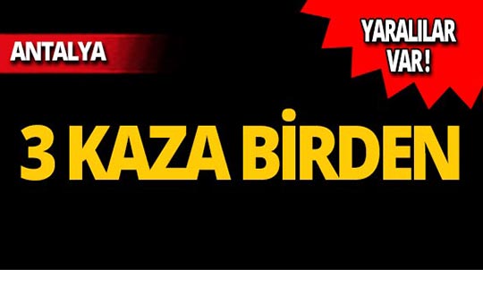 Antalya'da 3 ayrı kaza: Yaralılar var!