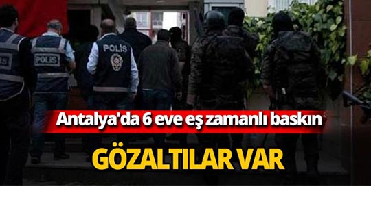 Antalya'da 6 eve eş zamanlı baskın