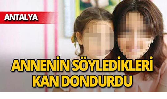 Antalya'da anneden kızının babasıyla ilgili korkunç şikayet!