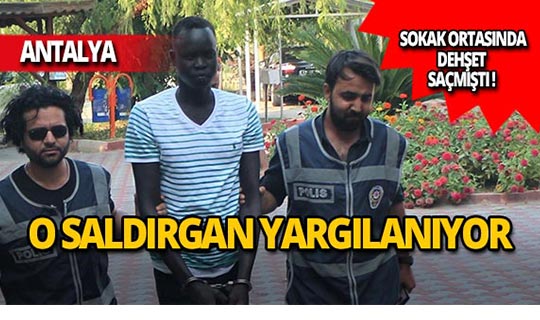 Antalya'da dehşet saçan saldırgan yargılanıyor!