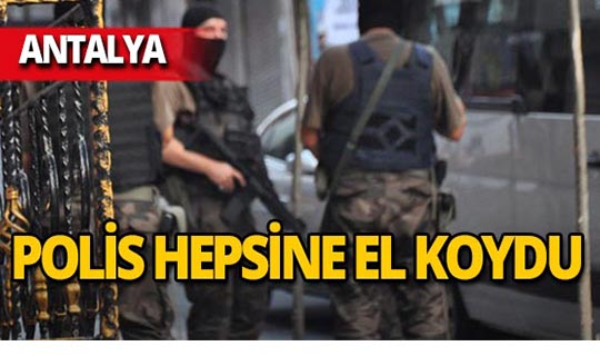 Antalya'da eş zamanlı baskın : Polis hepsine el koydu!