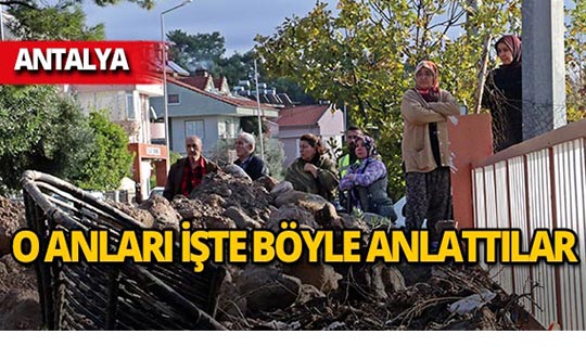 Antalya'da felaketi yaşadılar, o anları işte böyle anlattılar!