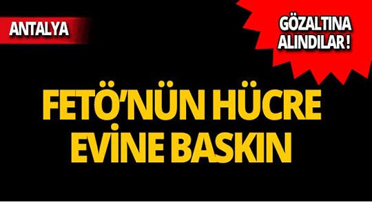 Antalya'da FETÖ'nün hücre evine baskın!