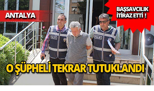 Antalya'da iğrenç olayın şüphelisi yeniden tutuklandı!