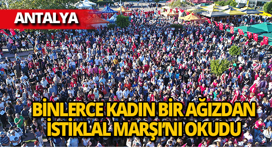 Antalya'da İstiklal Marşı binlerce kadının sesinden yankılandı!