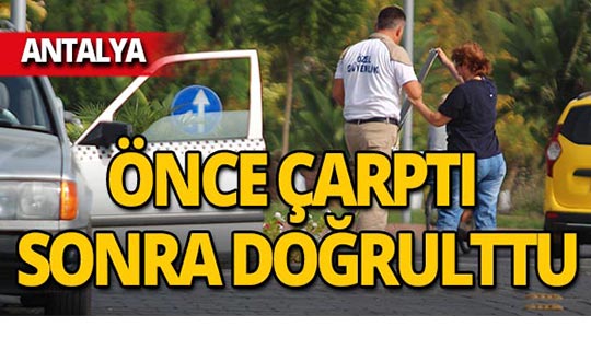 Antalya'da kadın sürücü önce çarptı, sonra doğrulttu!