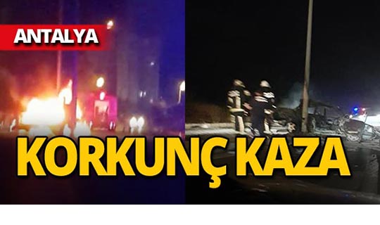 Antalya'da korkunç kaza : Alev topuna döndü!