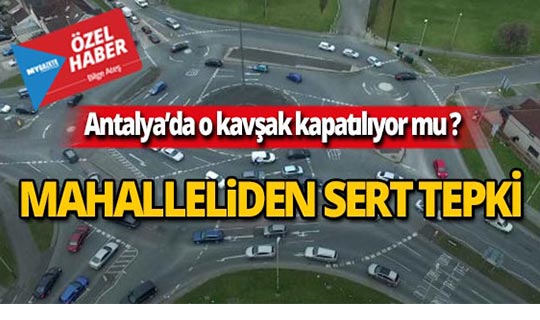 Antalya'da o kavşağın kapatılması mahalleyi ayağa kaldırdı!