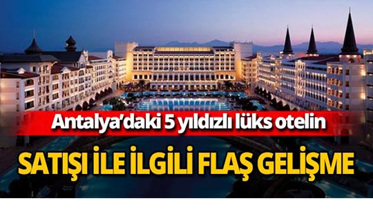 Antalya'daki lüks otelin satışıyla ilgili flaş gelişme