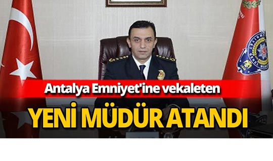 Antalya Emniyet'ine vekaleten yeni müdür atandı