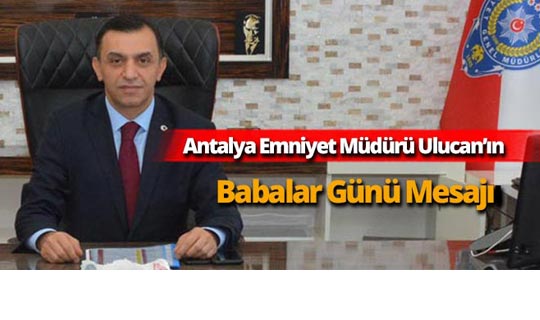 Antalya Emniyet Müdürü Ulucan'ın Babalar Günü mesajı