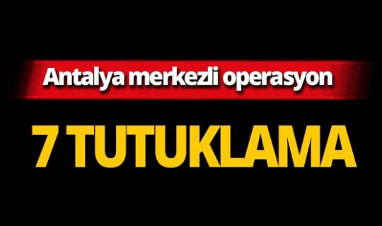Antalya merkezli operasyon: Gayrimenkul ve paralara el konuldu!