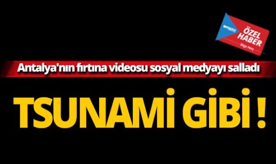 Antalya'nın fırtına videosu sosyal medyayı salladı!