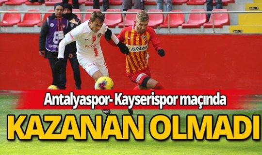 Antalyaspor ve Kayserispor berabere kaldı!