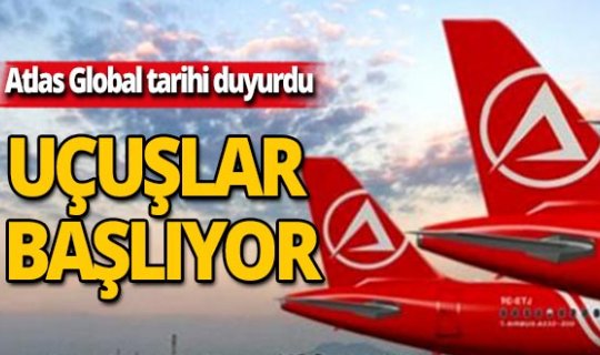 Atlas Global uçuşlara ne zaman başlayacağını duyurdu