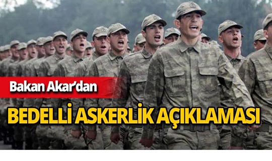 Bakan Akar'dan flaş 'bedelli askerlik' açıklaması!