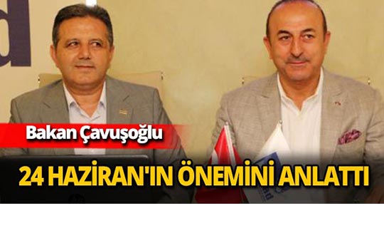 Bakan Çavuşoğlu 24 Haziran seçimlerinin önemini anlattı