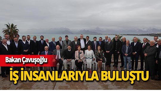 Bakan Çavuşoğlu Antalya'da iş insanlarıyla buluştu