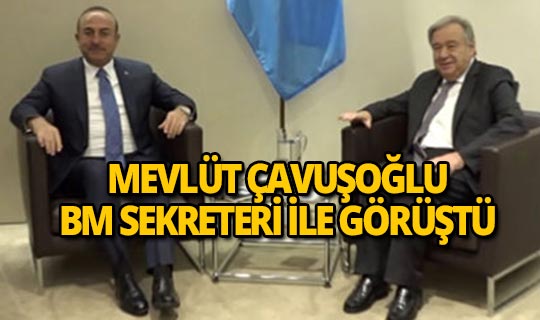 Bakan Çavuşoğlu BM Sekreteri ile görüştü!