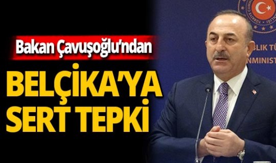 Bakan Çavuşoğlu'ndan Belçika'nın kararına sert çıkış