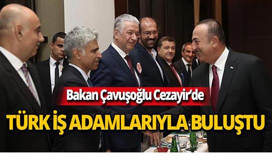 Bakan Çavuşoğlu, Türk iş adamlarıyla bir araya geldi