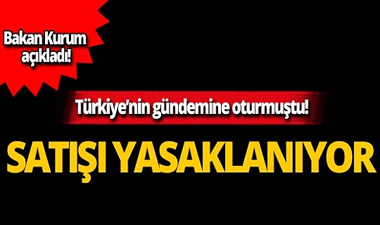 Bakan Kurum açıkladı: Satışına yasak geliyor