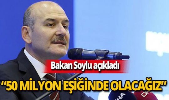Bakan Soylu: 'Yıl bittiğinde 50 milyon eşiğinde olacağız'