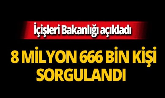Bakanlık açıkladı : 8 milyon 666 bin şahıs sorgulandı!