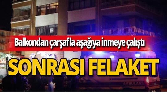 Balkondan çarşafla aşağıya inmek istedi canından oldu!