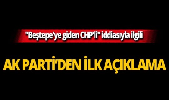 'Beştepe'ye giden CHP'li' iddiasıyla ilgili flaş açıklama