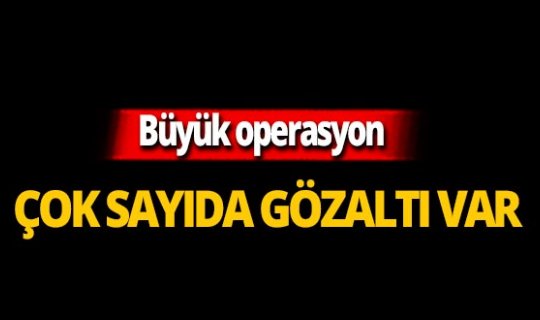 Birçok ilde operasyon : Çok sayıda gözaltı var!