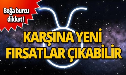 Boğa burcu dikkat! Karşına yeni fırsatlar çıkabilir