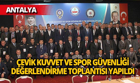 Çevik Kuvvet ve Spor Güvenliği Şube Müdürlükleri Değerlendirme Toplantısı başladı