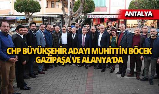 CHP büyükşehir adayı Muhittin Böcek, Gazipaşa ve Alanya’da