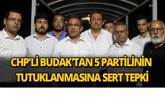 CHP'li Budak'tan 5 partilinin tutuklanmasına sert tepki