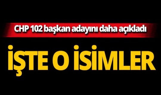 CHP'nin 102 belediye başkan adayı açıklandı! İşte o isimler