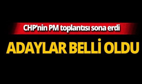 CHP'nin PM toplantısı sona erdi! Adaylar belli oldu!