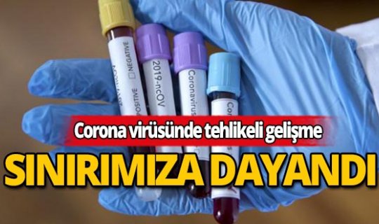 Corona virüsünde tehlikeli gelişme: Sınırımıza dayandı!