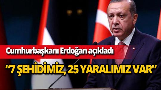 Cumhurbaşkanı Erdoğan: '7 şehidimiz, 25 yaralımız var'