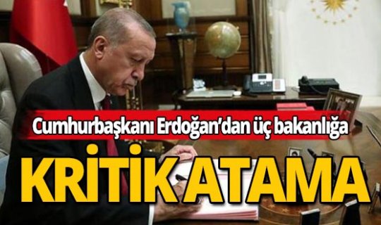 Cumhurbaşkanı Erdoğan'dan üç bakanlığa kritik atama