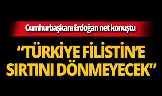 Cumhurbaşkanı Erdoğan: Türkiye, Filistin'e sırtını dönmeyecek!