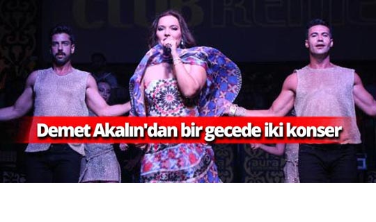 Demet Akalın'dan bir gecede iki konser