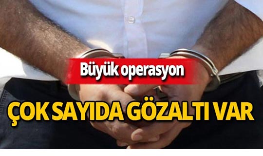 Dev operasyon : Çok sayıda kişi gözaltına alındı!