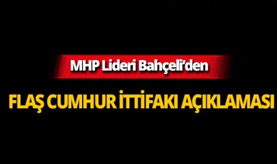 Devlet Bahçeli'den flaş 'Cumhur İttifakı' açıklaması