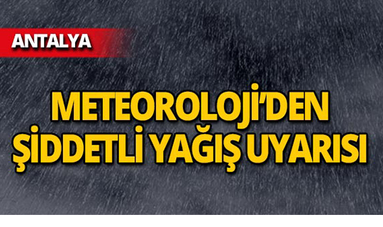 Antalya'nın doğu ilçeleri için şiddetli yağış uyarısı!