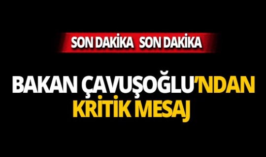 Dışişleri Bakanı Çavuşoğlu'ndan kritik Suriye mesajı