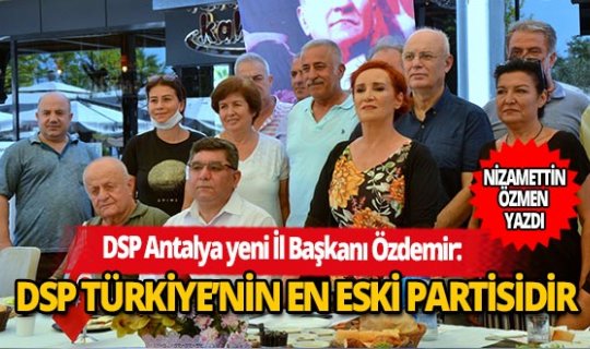 DSP Antalya yeni İl Başkanı Özdemir: DSP Türkiye’nin en eski partisidir