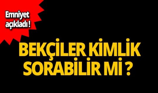 Emniyet açıkladı: Bekçiler kimlik sorabilir mi?
